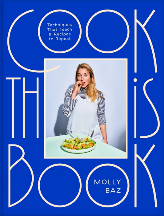 Cook This Book: Techniques That Teach and Recipes to Repeat: A Cookbook by Molly Baz